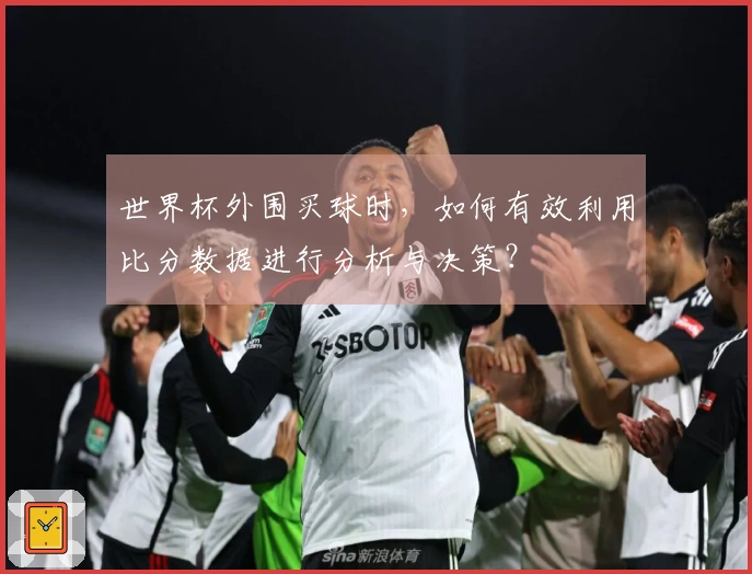 世界杯外围买球时，如何有效利用比分数据进行分析与决策？
