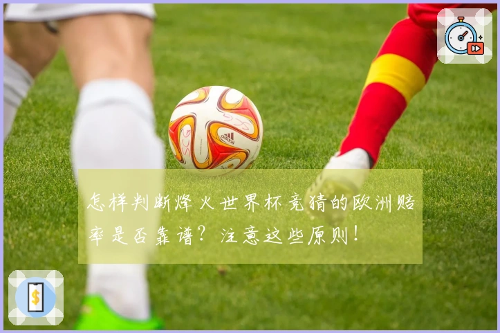 怎样判断烽火世界杯竞猜的欧洲赔率是否靠谱？注意这些原则！