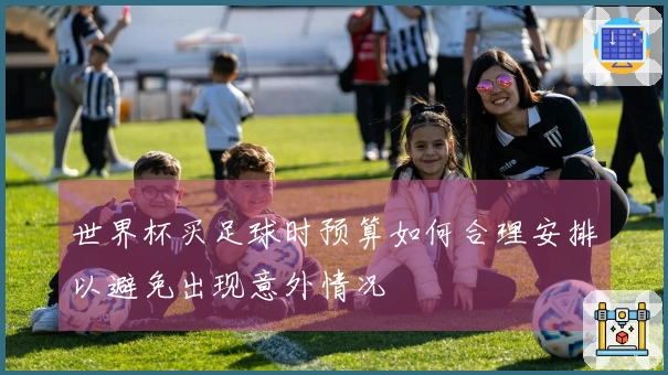 世界杯买足球时预算如何合理安排以避免出现意外情况