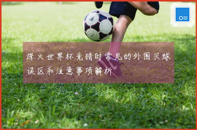 烽火世界杯竞猜时常见的外围买球误区和注意事项解析