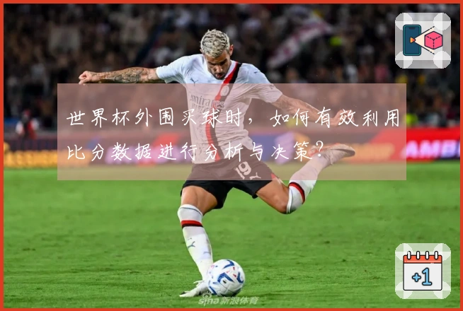 世界杯外围买球时，如何有效利用比分数据进行分析与决策？