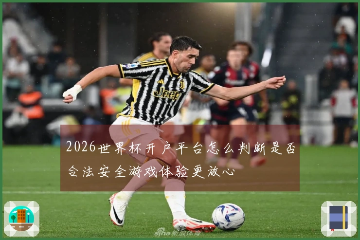 2026世界杯开户平台怎么判断是否合法安全游戏体验更放心